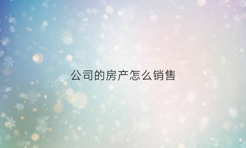 公司的房产怎么销售