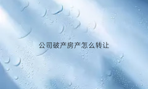 公司破产房产怎么转让