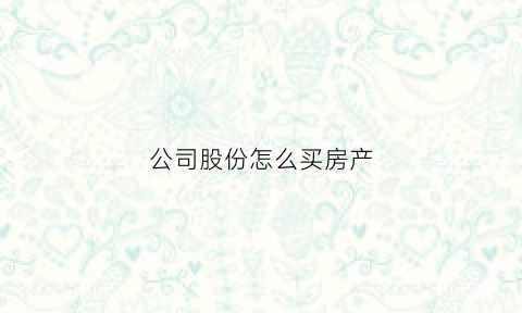 公司股份怎么买房产(公司购买股东房产)