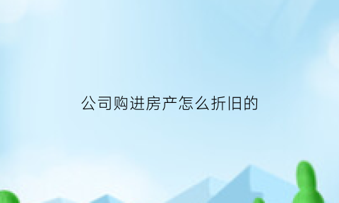 公司购进房产怎么折旧的