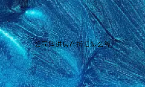 公司购进房产折旧怎么算(公司购入房产如何提折旧怎样计算)