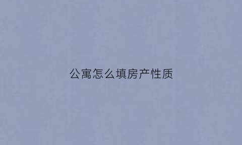 公寓怎么填房产性质(公寓性质什么意思)