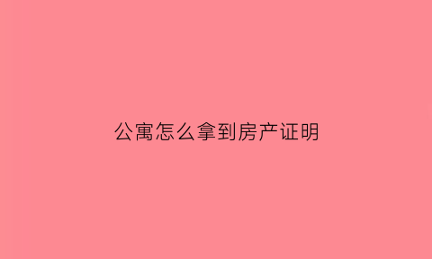 公寓怎么拿到房产证明