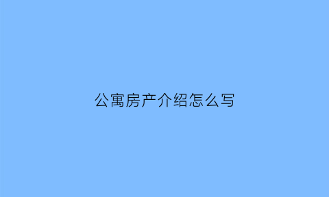 公寓房产介绍怎么写(公寓房源介绍模板)
