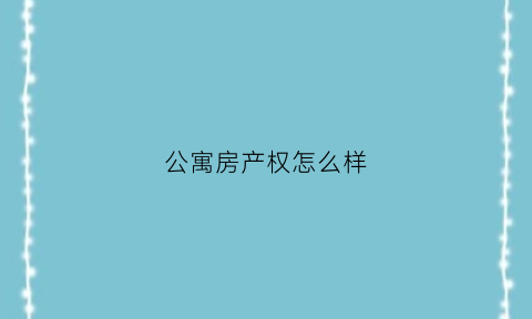 公寓房产权怎么样(公寓房产权是什么意思)