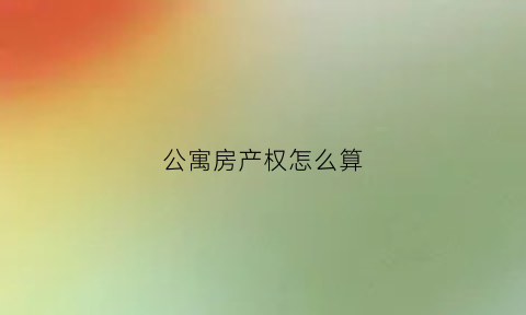 公寓房产权怎么算(公寓房产权是什么意思)