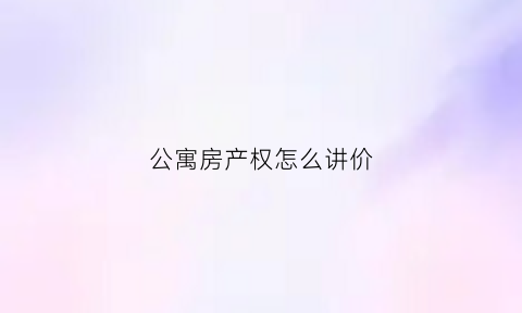 公寓房产权怎么讲价(公寓买卖怎么样)