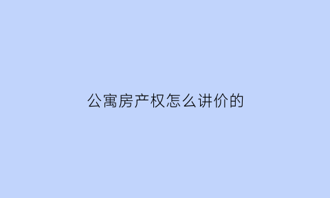 公寓房产权怎么讲价的(公寓房产权怎么算)