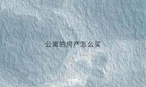 公寓的房产怎么买(公寓的房产怎么买卖)