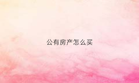 公有房产怎么买(公有房屋可以买卖吗)