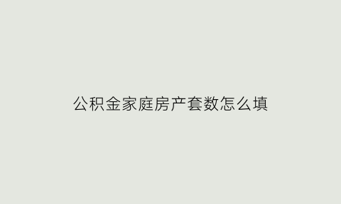 公积金家庭房产套数怎么填