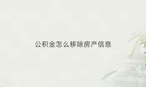 公积金怎么移除房产信息