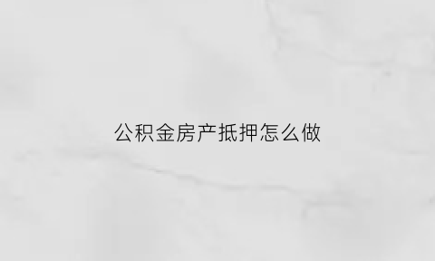 公积金房产抵押怎么做