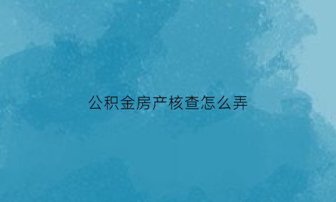 公积金房产核查怎么弄