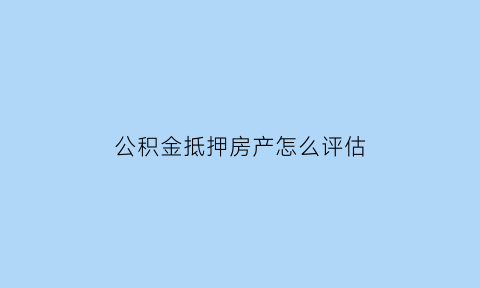 公积金抵押房产怎么评估