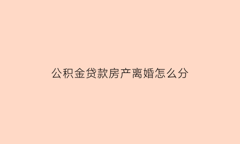 公积金贷款房产离婚怎么分