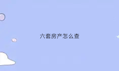 六套房产怎么查(住房几套怎么查)