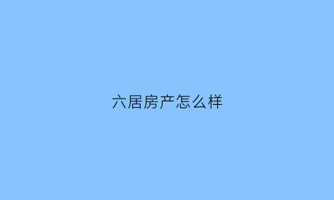 六居房产怎么样