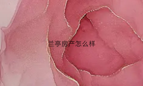 兰亭房产怎么样(兰亭房产怎么样值得买吗)