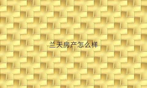 兰天房产怎么样(兰天二手房出售信息最新消息)