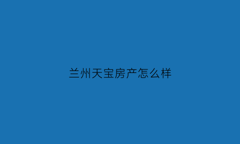 兰州天宝房产怎么样(兰州天宝世纪什么时候开盘)