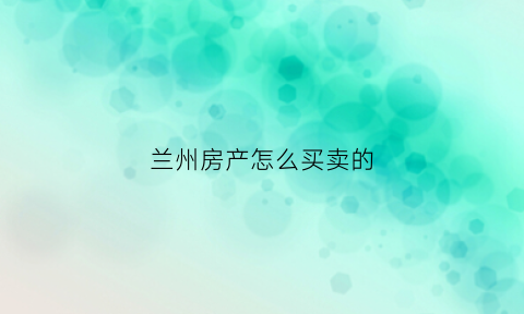 兰州房产怎么买卖的(兰州房产怎么买卖的啊)
