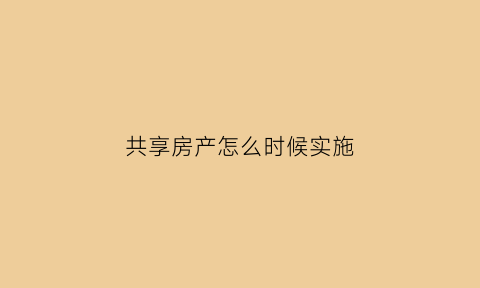 共享房产怎么时候实施(共享房子什么时候实行)