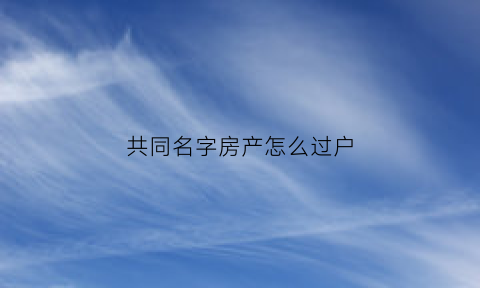 共同名字房产怎么过户