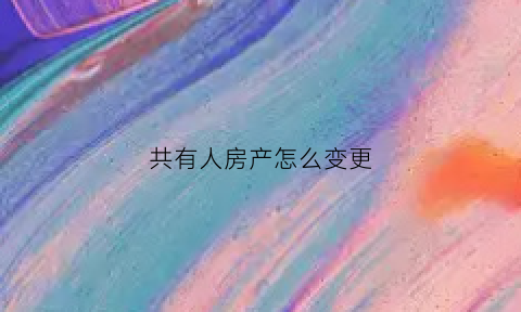 共有人房产怎么变更