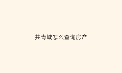 共青城怎么查询房产