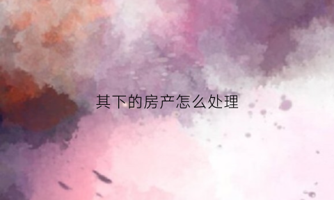 其下的房产怎么处理
