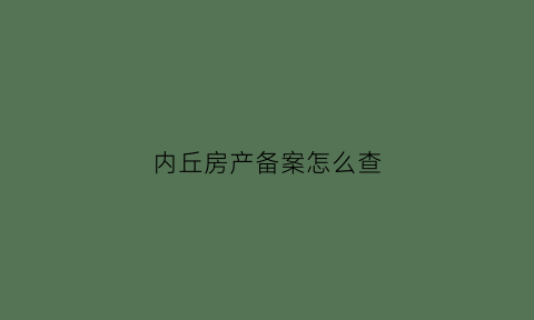 内丘房产备案怎么查(内乡县房管局备案查询)