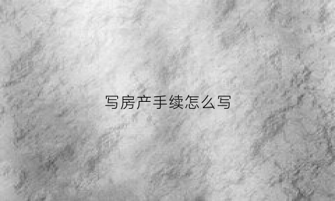 写房产手续怎么写