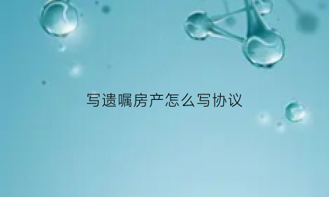 写遗嘱房产怎么写协议