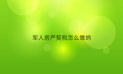军人房产契税怎么缴纳(军人房产契税怎么缴纳费用)