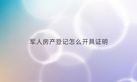 军人房产登记怎么开具证明