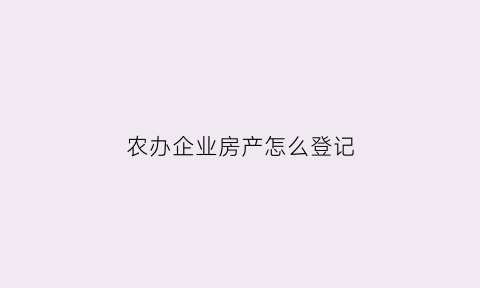 农办企业房产怎么登记