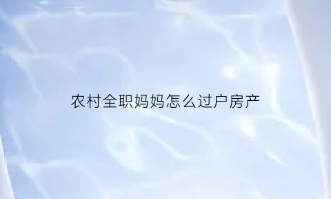 农村全职妈妈怎么过户房产