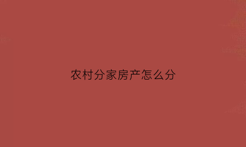 农村分家房产怎么分(农村房屋分家怎么分)