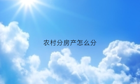 农村分房产怎么分(农村房产分户怎么办理)