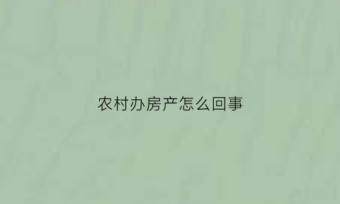 农村办房产怎么回事(农村办房产证的坏处)