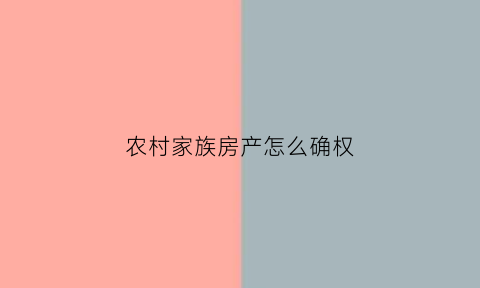 农村家族房产怎么确权(农村房产怎样确权)