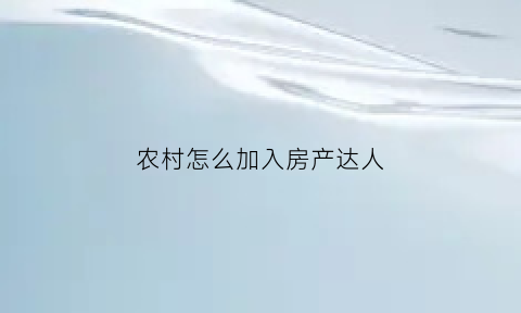 农村怎么加入房产达人