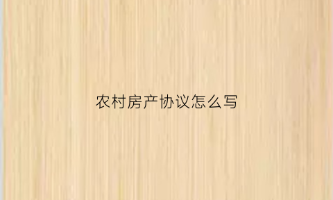 农村房产协议怎么写(农村房产分割协议书怎么写)