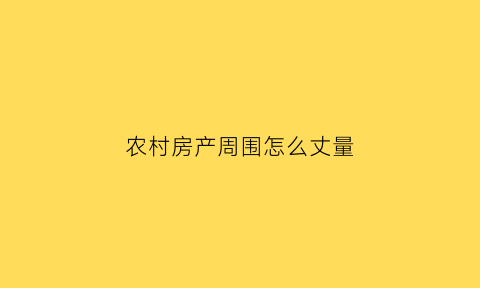 农村房产周围怎么丈量(农村房屋如何丈量)