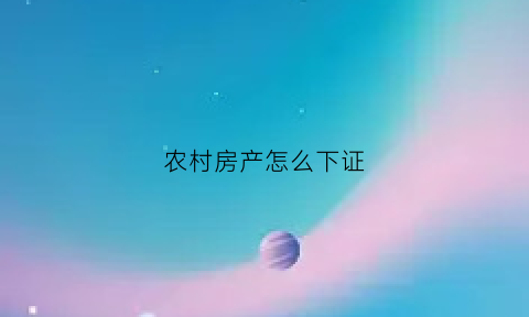 农村房产怎么下证