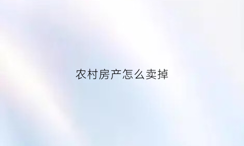 农村房产怎么卖掉