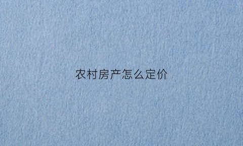 农村房产怎么定价(农村房价怎么算)