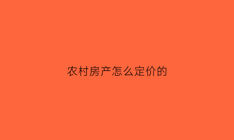 农村房产怎么定价的(农村房子房价)