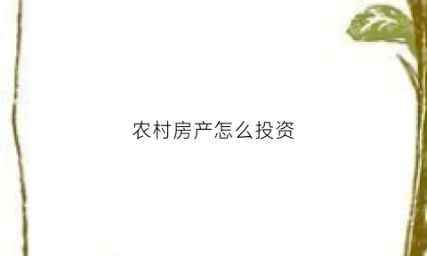 农村房产怎么投资(农村房产怎么投资最赚钱)